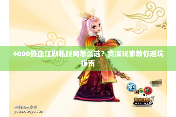 4000热血江湖私服网怎么选？资深玩家教你避坑指南