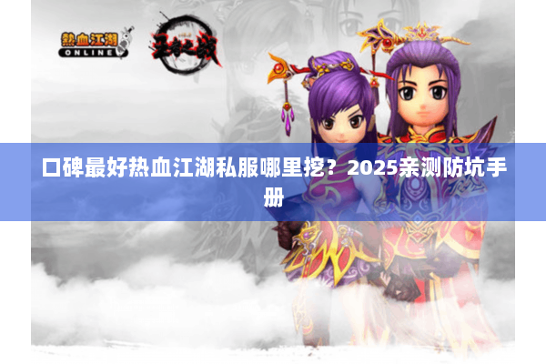 口碑最好热血江湖私服哪里挖？2025亲测防坑手册