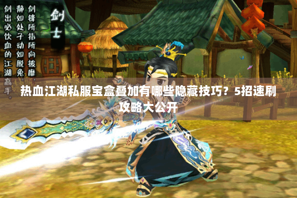 热血江湖私服宝盒叠加有哪些隐藏技巧？5招速刷攻略大公开