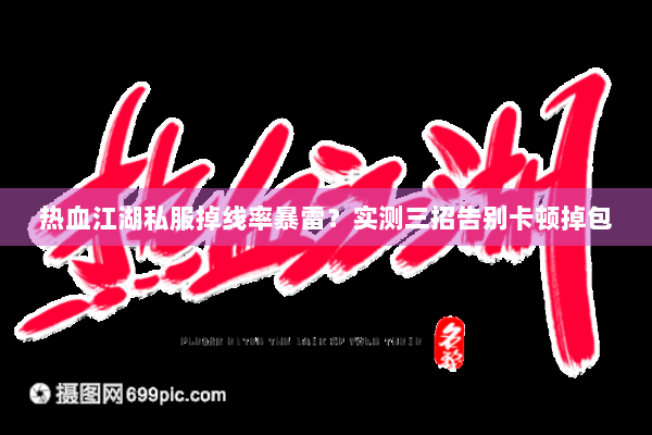 热血江湖私服掉线率暴雷？实测三招告别卡顿掉包