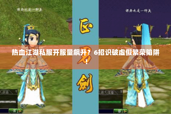 热血江湖私服开服量飙升？6招识破虚假繁荣陷阱！