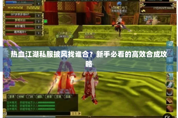 热血江湖私服披风找谁合？新手必看的高效合成攻略