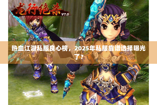 热血江湖私服良心榜，2025年私服靠谱选择曝光了？