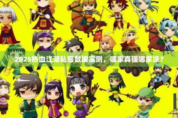 2025热血江湖私服数据实测，哪家真强哪家凉？