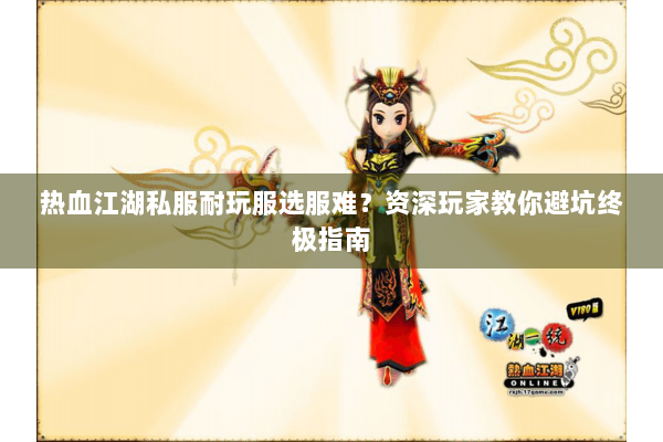 热血江湖私服耐玩服选服难？资深玩家教你避坑终极指南