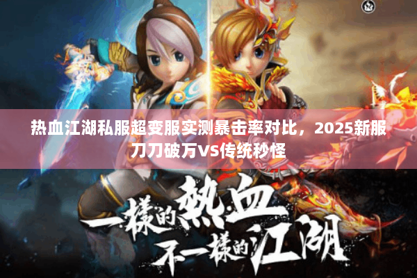 热血江湖私服超变服实测暴击率对比，2025新服刀刀破万VS传统秒怪