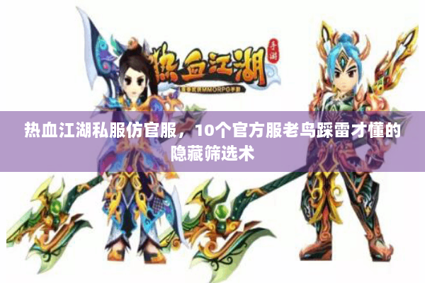 热血江湖私服仿官服，10个官方服老鸟踩雷才懂的隐藏筛选术