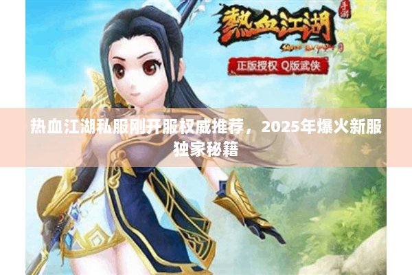 热血江湖私服刚开服权威推荐，2025年爆火新服独家秘籍