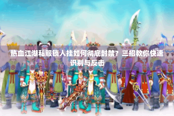 热血江湖私服锁人挂如何彻底封禁？三招教你快速识别与反击