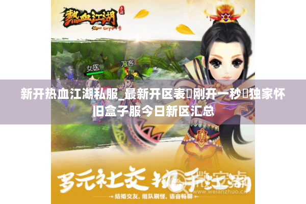新开热血江湖私服_最新开区表▷刚开一秒◁独家怀旧盒子服今日新区汇总
