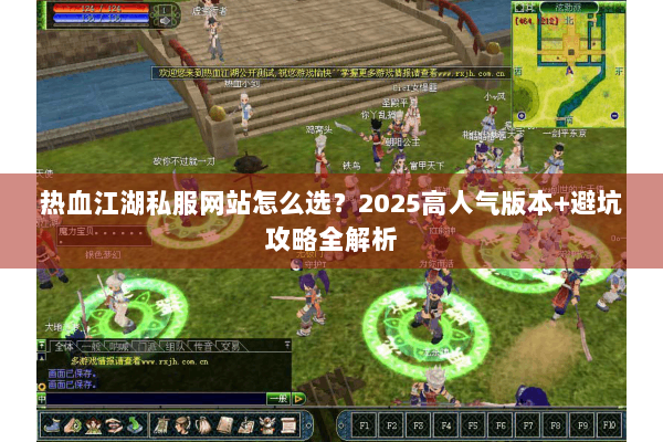 热血江湖私服网站怎么选？2025高人气版本+避坑攻略全解析
