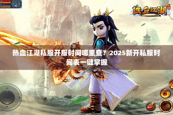 热血江湖私服开服时间哪里查？2025新开私服时间表一键掌握