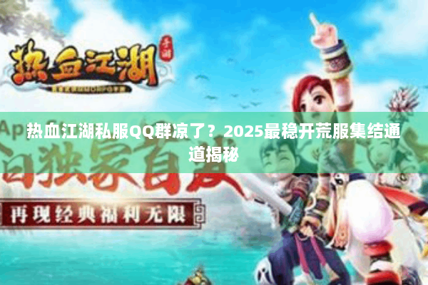 热血江湖私服QQ群凉了？2025最稳开荒服集结通道揭秘