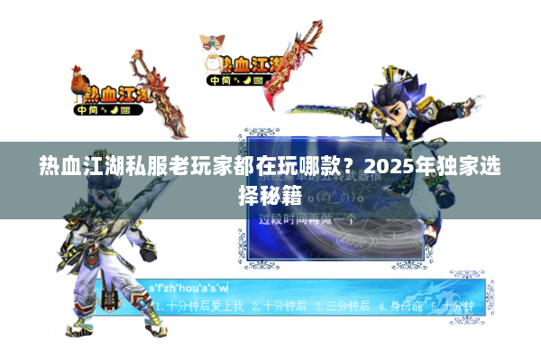 热血江湖私服老玩家都在玩哪款？2025年独家选择秘籍