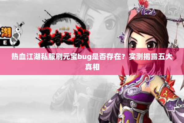 热血江湖私服刷元宝bug是否存在？实测揭露五大真相