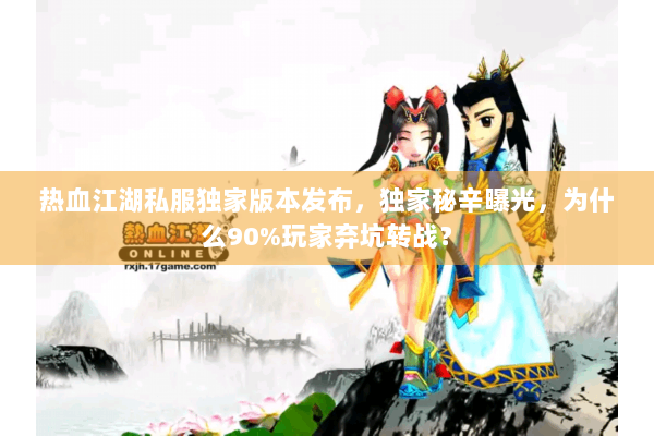 热血江湖私服独家版本发布，独家秘辛曝光，为什么90%玩家弃坑转战？