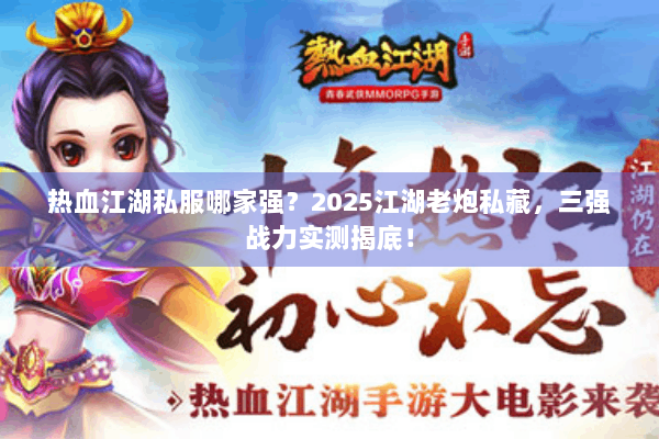 热血江湖私服哪家强？2025江湖老炮私藏，三强战力实测揭底！