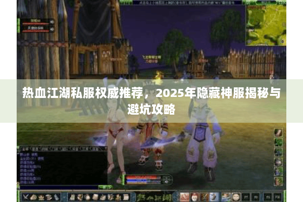 热血江湖私服权威推荐，2025年隐藏神服揭秘与避坑攻略