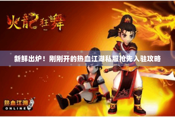 新鲜出炉！刚刚开的热血江湖私服抢先入驻攻略