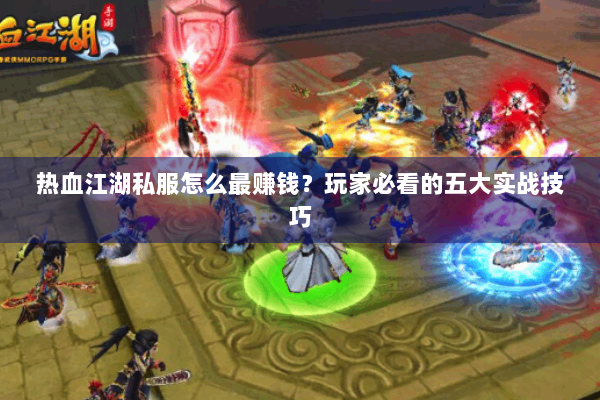 热血江湖私服怎么最赚钱？玩家必看的五大实战技巧