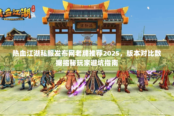 热血江湖私服发布网老牌推荐2025，版本对比数据揭秘玩家避坑指南
