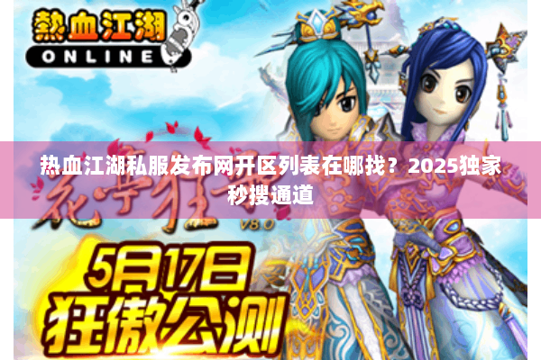 热血江湖私服发布网开区列表在哪找？2025独家秒搜通道