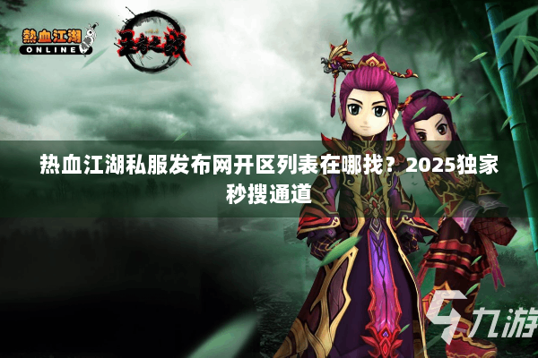 热血江湖私服发布网开区列表在哪找？2025独家秒搜通道