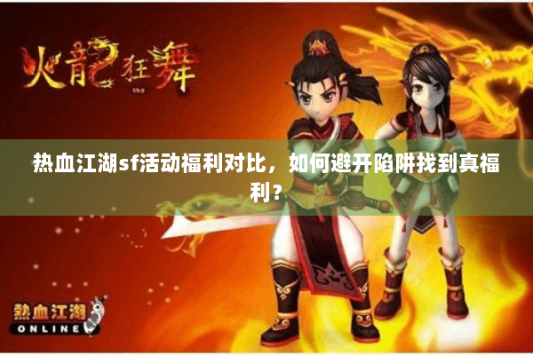 热血江湖sf活动福利对比，如何避开陷阱找到真福利？