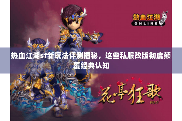 热血江湖sf新玩法评测揭秘，这些私服改版彻底颠覆经典认知