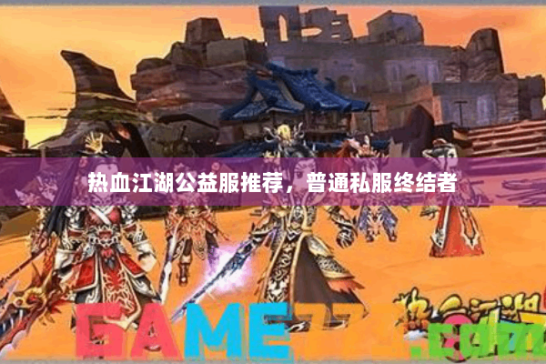 热血江湖公益服推荐，普通私服终结者
