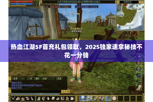 热血江湖SF首充礼包领取，2025独家速拿秘技不花一分钱