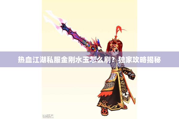 热血江湖私服金刚水玉怎么刷？独家攻略揭秘