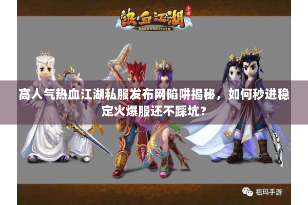 高人气热血江湖私服发布网陷阱揭秘，如何秒进稳定火爆服还不踩坑？