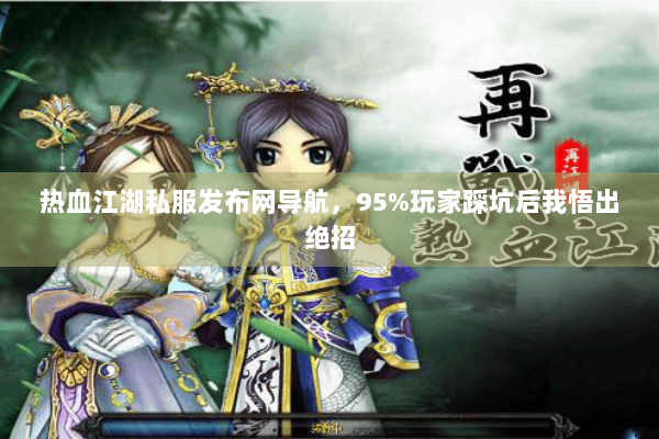 热血江湖私服发布网导航，95%玩家踩坑后我悟出绝招