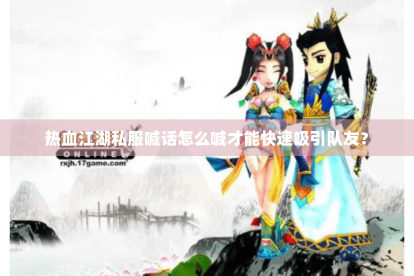 热血江湖私服喊话怎么喊才能快速吸引队友？