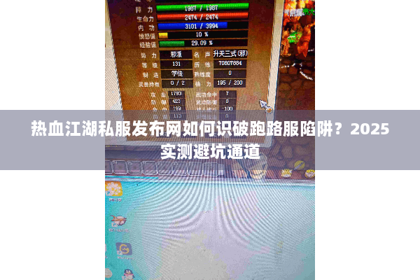热血江湖私服发布网如何识破跑路服陷阱？2025实测避坑通道