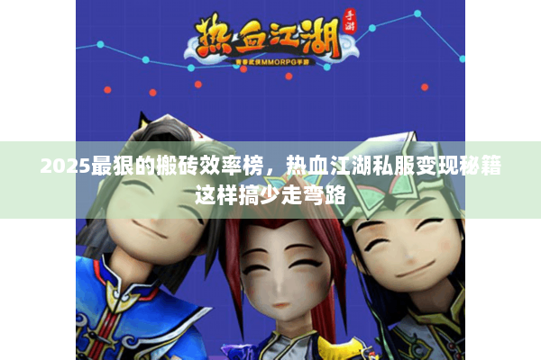 2025最狠的搬砖效率榜，热血江湖私服变现秘籍这样搞少走弯路