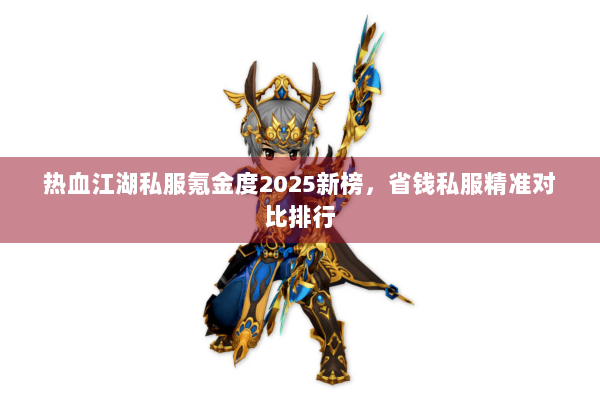 热血江湖私服氪金度2025新榜，省钱私服精准对比排行