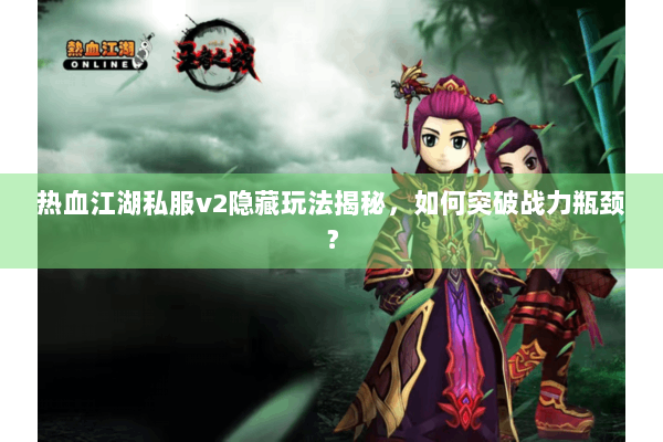 热血江湖私服v2隐藏玩法揭秘，如何突破战力瓶颈？