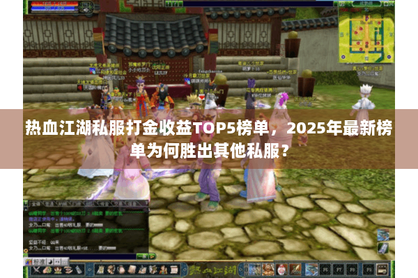 热血江湖私服打金收益TOP5榜单，2025年最新榜单为何胜出其他私服？