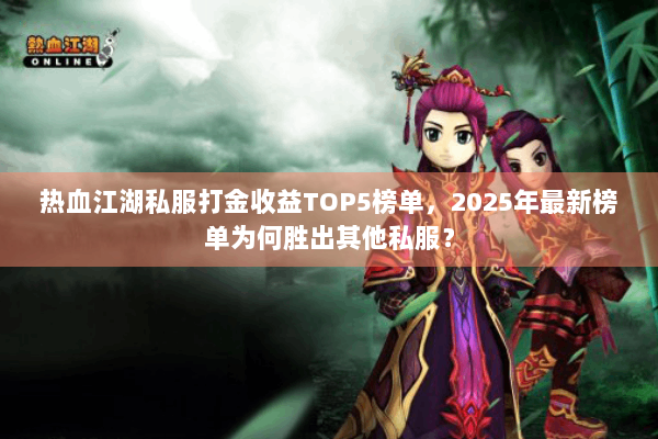 热血江湖私服打金收益TOP5榜单，2025年最新榜单为何胜出其他私服？