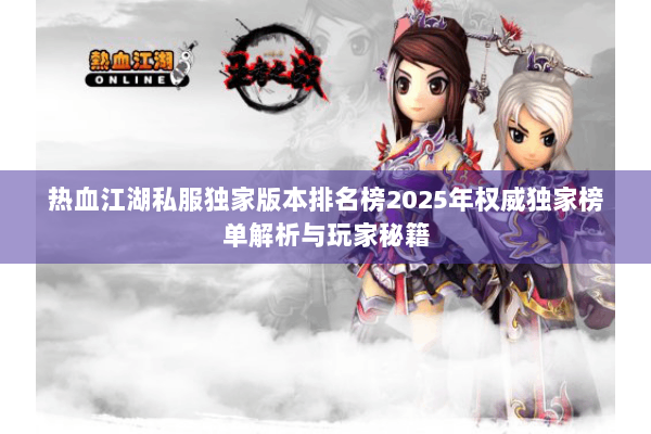 热血江湖私服独家版本排名榜2025年权威独家榜单解析与玩家秘籍