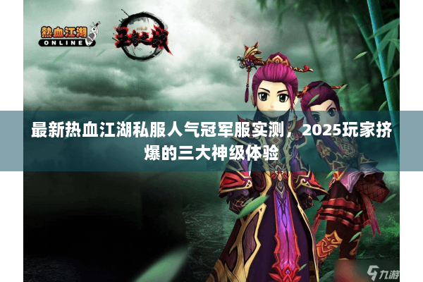 最新热血江湖私服人气冠军服实测，2025玩家挤爆的三大神级体验