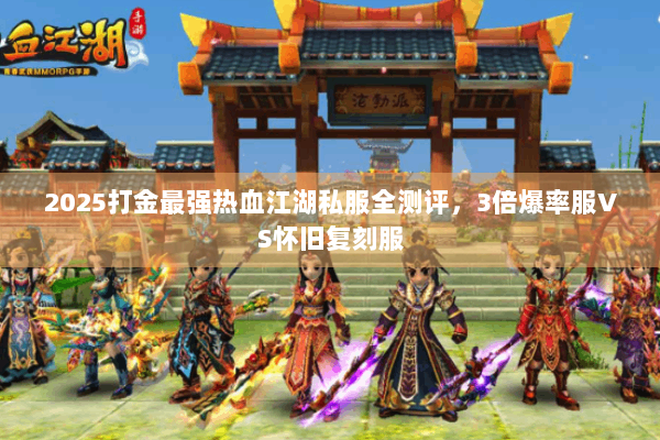 2025打金最强热血江湖私服全测评，3倍爆率服VS怀旧复刻服