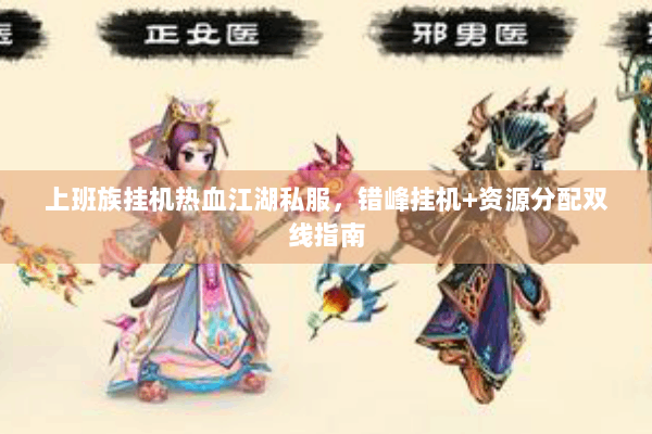 上班族挂机热血江湖私服，错峰挂机+资源分配双线指南