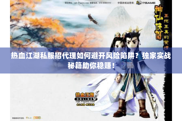 热血江湖私服招代理如何避开风险陷阱？独家实战秘籍助你稳赚！
