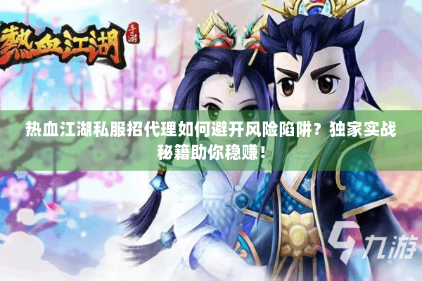 热血江湖私服招代理如何避开风险陷阱？独家实战秘籍助你稳赚！