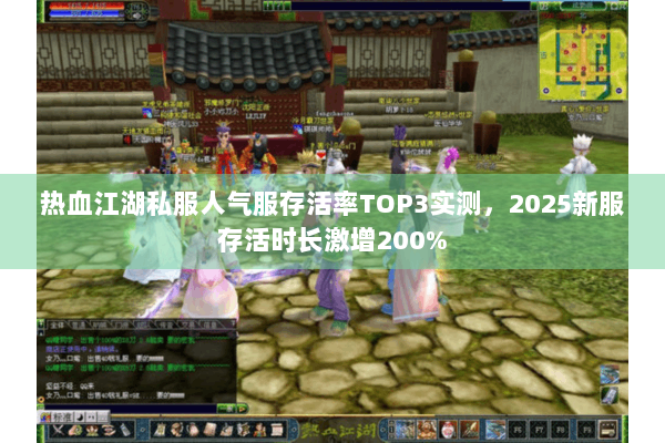 热血江湖私服人气服存活率TOP3实测，2025新服存活时长激增200%