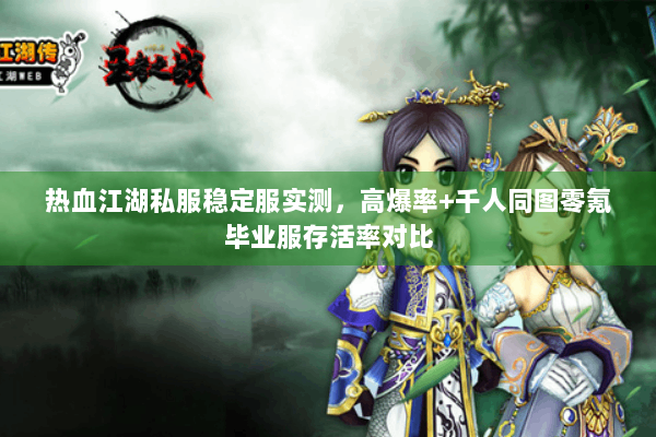 热血江湖私服稳定服实测，高爆率+千人同图零氪毕业服存活率对比