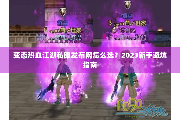 变态热血江湖私服发布网怎么选？2023新手避坑指南